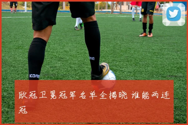 欧冠卫冕冠军名单全揭晓 谁能两连冠