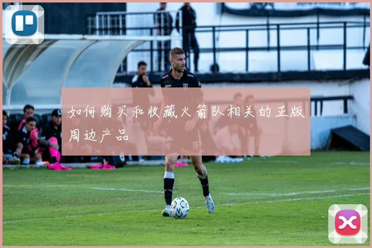 如何购买和收藏火箭队相关的正版周边产品
