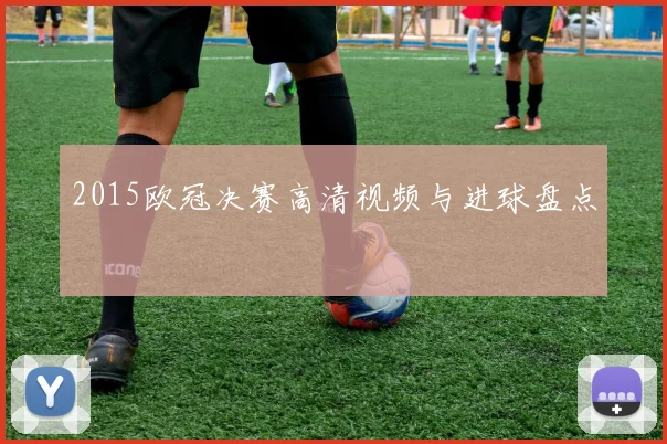 2015欧冠决赛高清视频与进球盘点