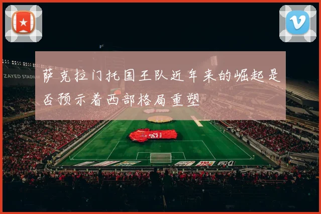 萨克拉门托国王队近年来的崛起是否预示着西部格局重塑