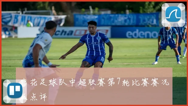 申花足球队中超联赛第7轮比赛赛况及点评