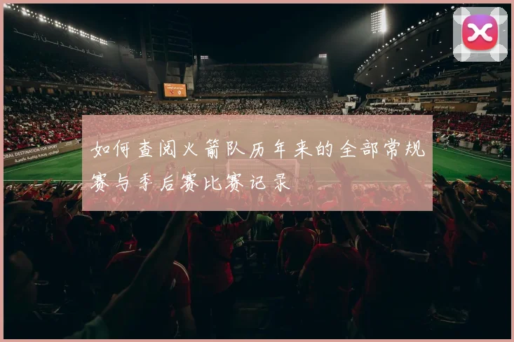 如何查阅火箭队历年来的全部常规赛与季后赛比赛记录