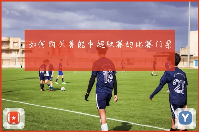 如何购买鲁能中超联赛的比赛门票