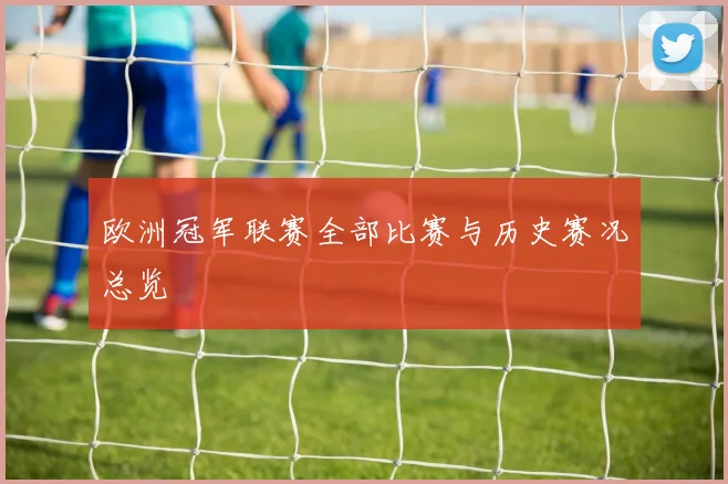 欧洲冠军联赛全部比赛与历史赛况总览
