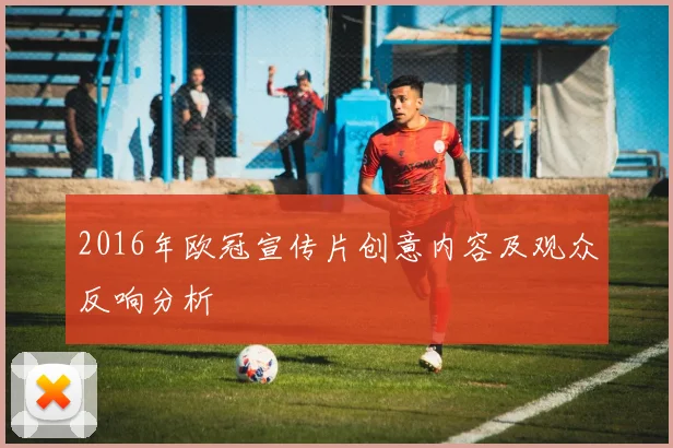 2016年欧冠宣传片创意内容及观众反响分析